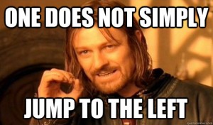 One Does Not Simply Jump To The Left